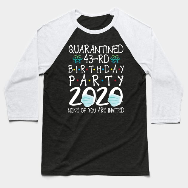 Quarantined 43rd Birthday Party 2020 With Face Mask None Of You Are Invited Happy 43 Years Old Baseball T-Shirt by bakhanh123